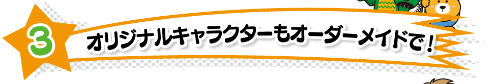 オリジナルキャラクターもオーダーメイドで！