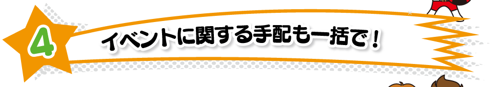 イベントに関する手配も一括で！